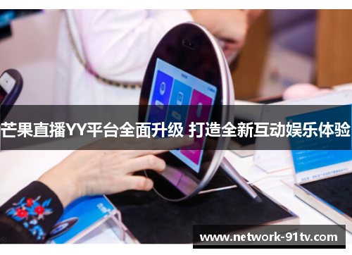 芒果直播YY平台全面升级 打造全新互动娱乐体验